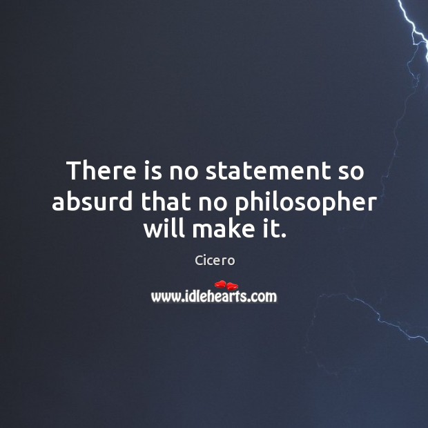 There is no statement so absurd that no philosopher will make it. Cicero Picture Quote