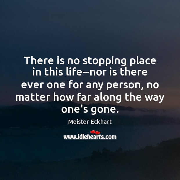 There is no stopping place in this life–nor is there ever one Meister Eckhart Picture Quote