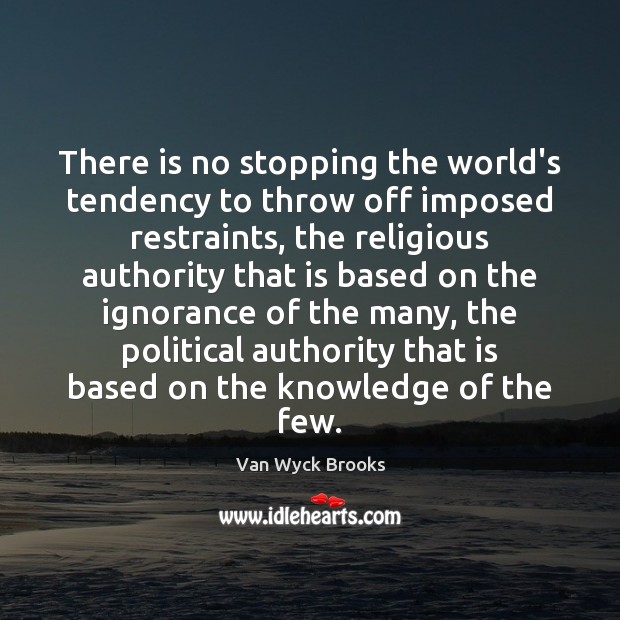 There is no stopping the world’s tendency to throw off imposed restraints, Van Wyck Brooks Picture Quote