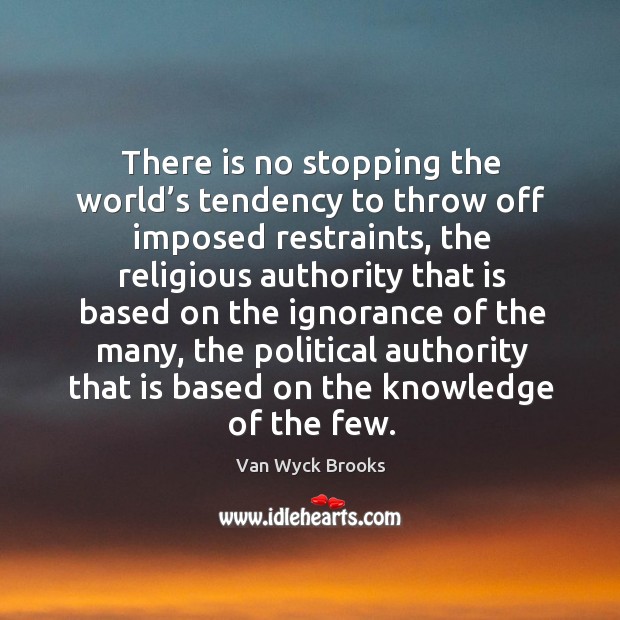 There is no stopping the world’s tendency to throw off imposed restraints Van Wyck Brooks Picture Quote