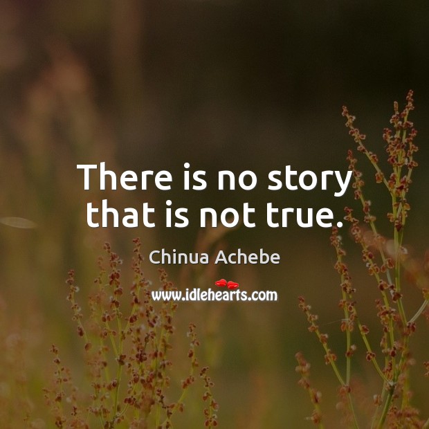 There is no story that is not true. Chinua Achebe Picture Quote