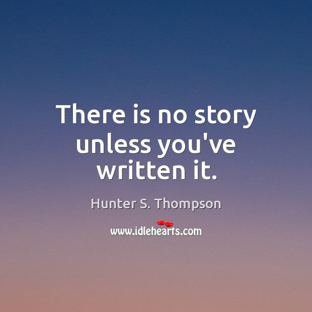 There is no story unless you’ve written it. Hunter S. Thompson Picture Quote
