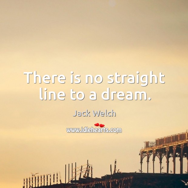 There is no straight line to a dream. Jack Welch Picture Quote