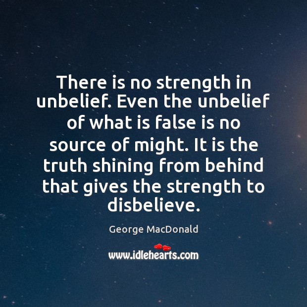 There is no strength in unbelief. Even the unbelief of what is George MacDonald Picture Quote