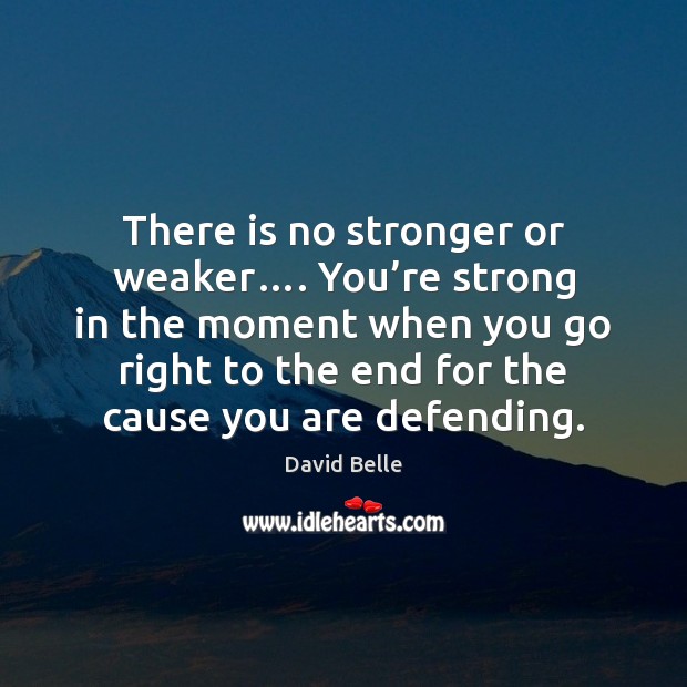 There is no stronger or weaker…. You’re strong in the moment Image