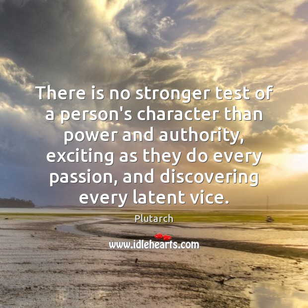 There is no stronger test of a person’s character than power and 