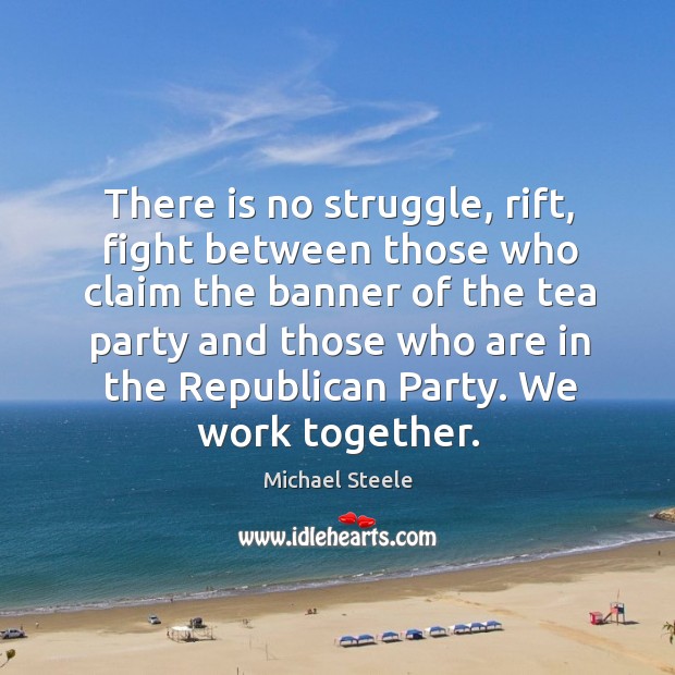 There is no struggle, rift, fight between those who claim the banner of the tea party and Michael Steele Picture Quote