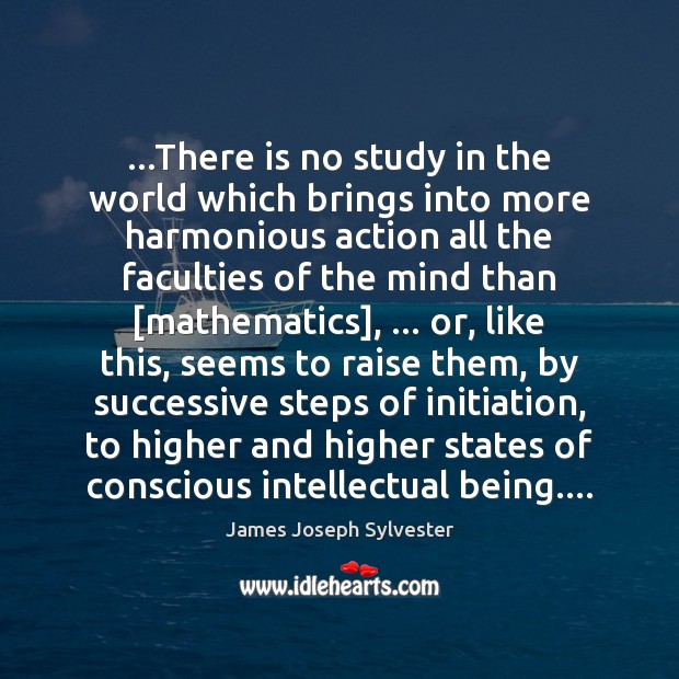 …There is no study in the world which brings into more harmonious James Joseph Sylvester Picture Quote