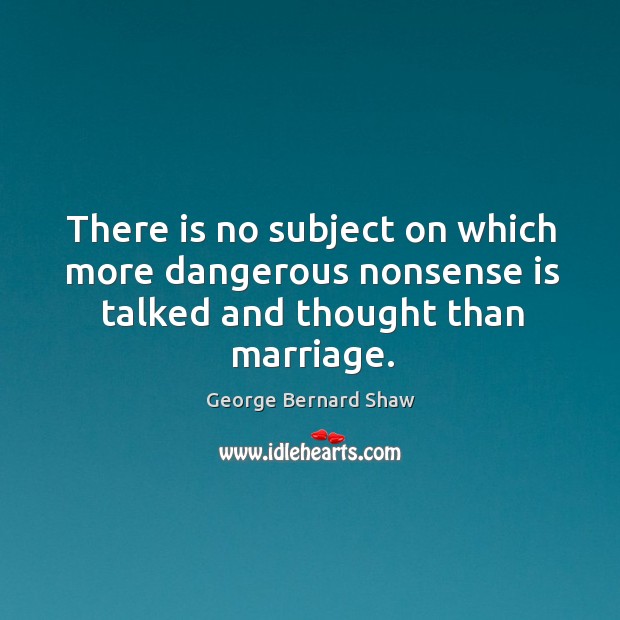 There is no subject on which more dangerous nonsense is talked and thought than marriage. Image