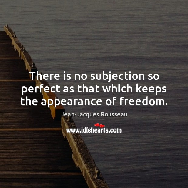 There is no subjection so perfect as that which keeps the appearance of freedom. Image