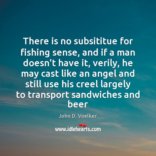 There is no subsititue for fishing sense, and if a man doesn’t John D. Voelker Picture Quote