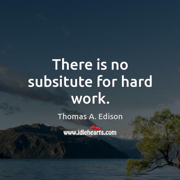 There is no subsitute for hard work. Thomas A. Edison Picture Quote