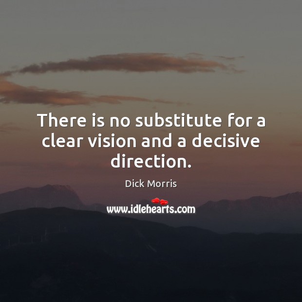 There is no substitute for a clear vision and a decisive direction. Dick Morris Picture Quote