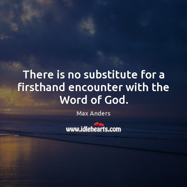There is no substitute for a firsthand encounter with the Word of God. Max Anders Picture Quote