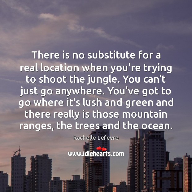 There is no substitute for a real location when you’re trying to Rachelle Lefevre Picture Quote
