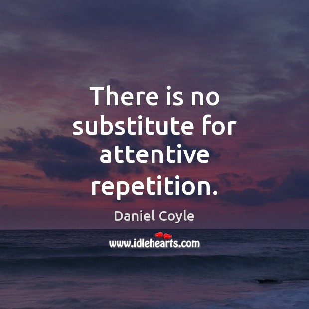 There is no substitute for attentive repetition. Daniel Coyle Picture Quote