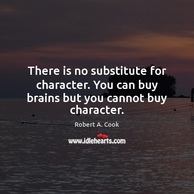 There is no substitute for character. You can buy brains but you cannot buy character. Robert A. Cook Picture Quote