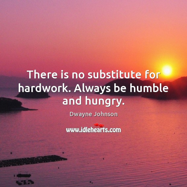 There is no substitute for hardwork. Always be humble and hungry. Dwayne Johnson Picture Quote