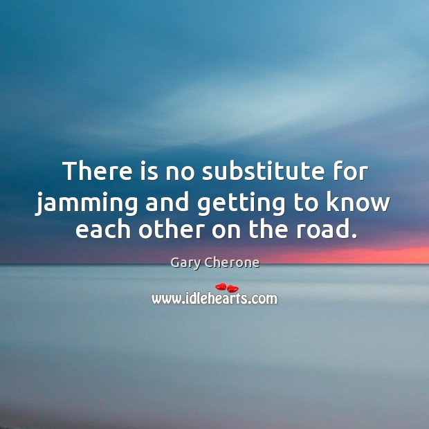 There is no substitute for jamming and getting to know each other on the road. Gary Cherone Picture Quote