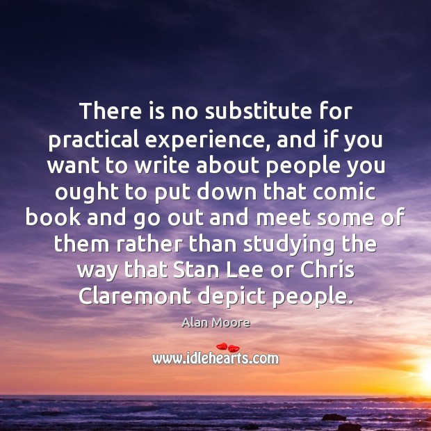 There is no substitute for practical experience, and if you want to Alan Moore Picture Quote