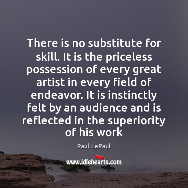 There is no substitute for skill. It is the priceless possession of Paul LePaul Picture Quote