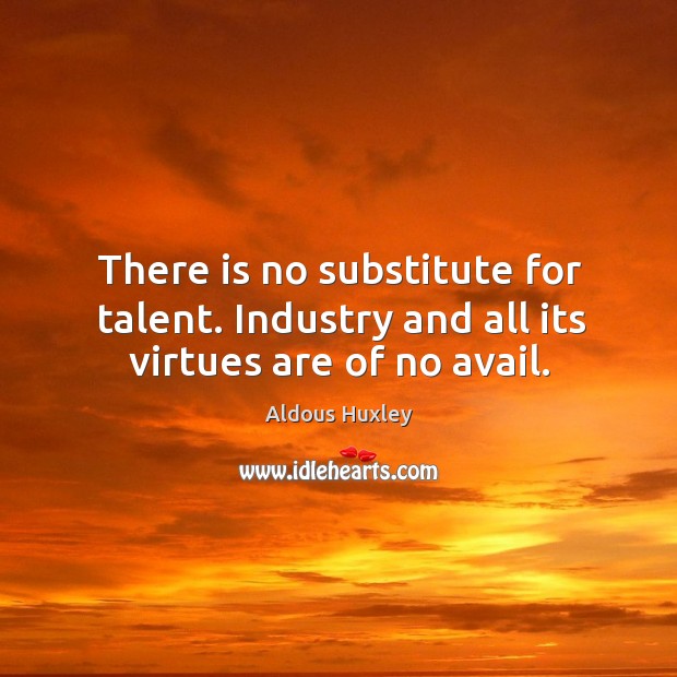 There is no substitute for talent. Industry and all its virtues are of no avail. Image