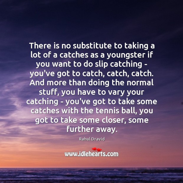 There is no substitute to taking a lot of a catches as Rahul Dravid Picture Quote
