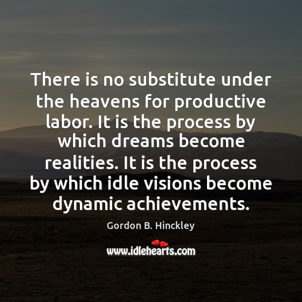 There is no substitute under the heavens for productive labor. It is Gordon B. Hinckley Picture Quote