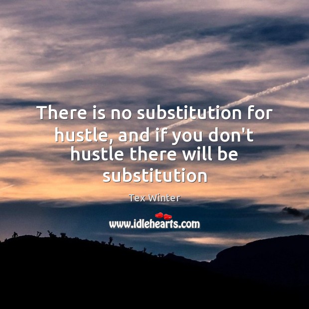 There is no substitution for hustle, and if you don’t hustle there will be substitution Tex Winter Picture Quote