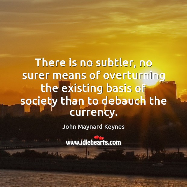 There is no subtler, no surer means of overturning the existing basis John Maynard Keynes Picture Quote