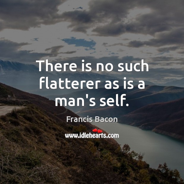 There is no such flatterer as is a man’s self. Francis Bacon Picture Quote