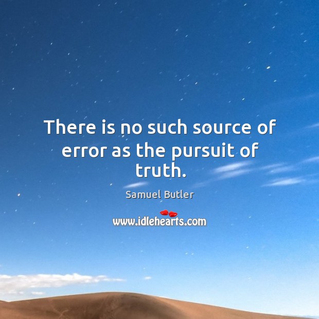 There is no such source of error as the pursuit of truth. Samuel Butler Picture Quote