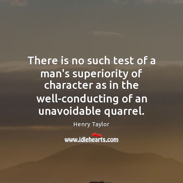 There is no such test of a man’s superiority of character as Henry Taylor Picture Quote