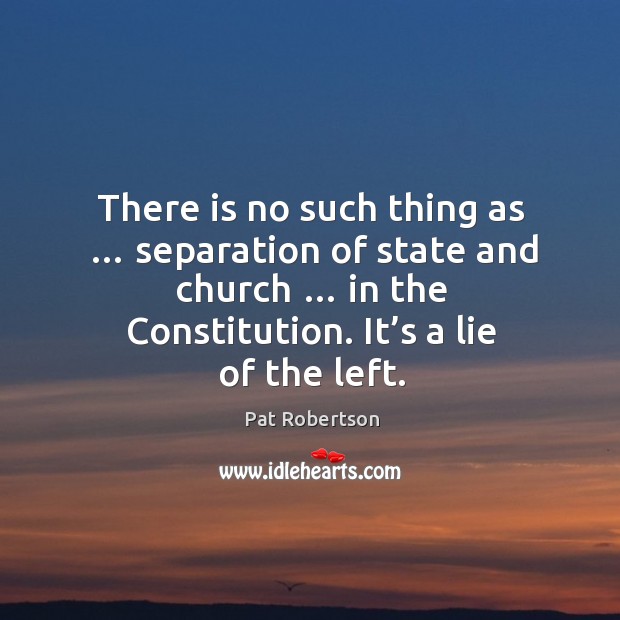 There is no such thing as … separation of state and church … in the constitution. It’s a lie of the left. Image