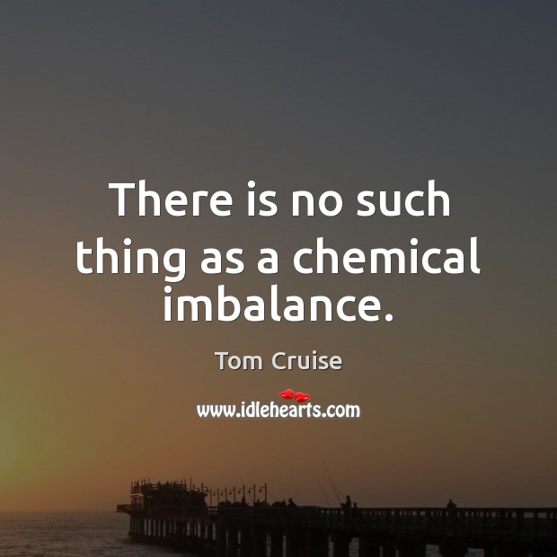 There is no such thing as a chemical imbalance. Tom Cruise Picture Quote