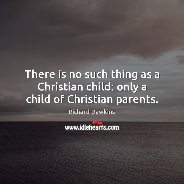 There is no such thing as a Christian child: only a child of Christian parents. Richard Dawkins Picture Quote