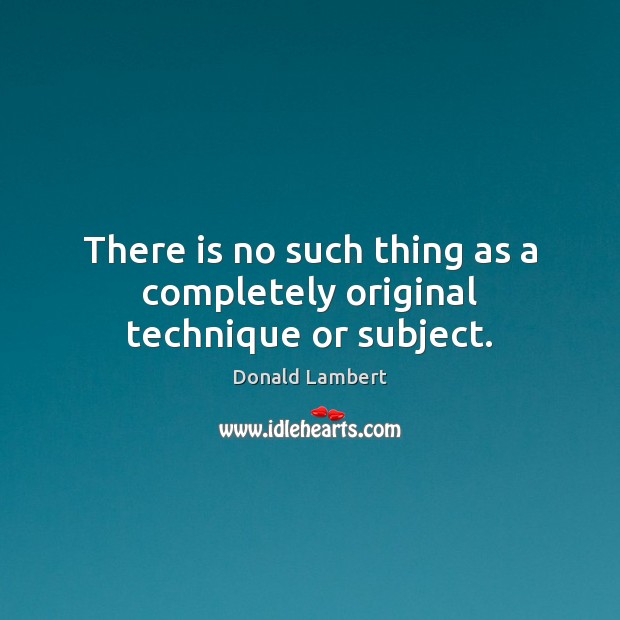 There is no such thing as a completely original technique or subject. Image