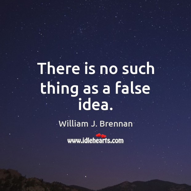There is no such thing as a false idea. William J. Brennan Picture Quote