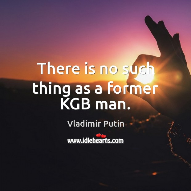 There is no such thing as a former KGB man. Vladimir Putin Picture Quote
