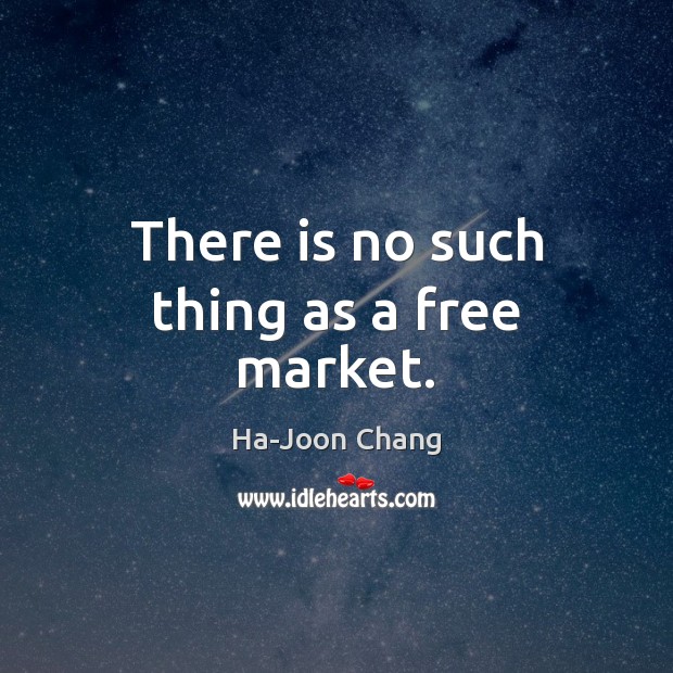 There is no such thing as a free market. Image