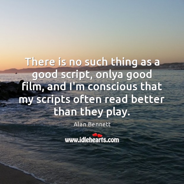 There is no such thing as a good script, onlya good film, Alan Bennett Picture Quote