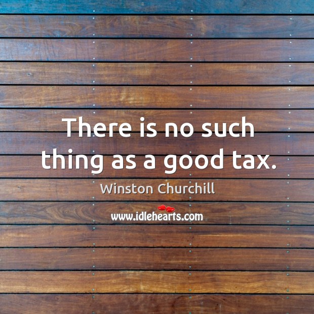 There is no such thing as a good tax. Image