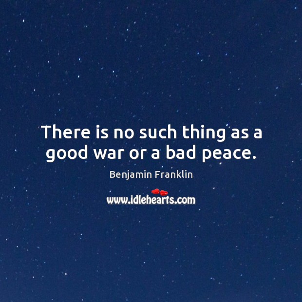 There is no such thing as a good war or a bad peace. Image