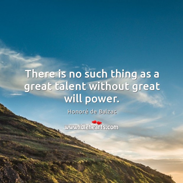 There is no such thing as a great talent without great will power. 