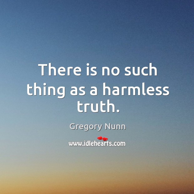 There is no such thing as a harmless truth. Gregory Nunn Picture Quote