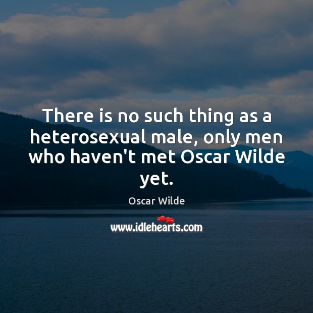 There is no such thing as a heterosexual male, only men who haven’t met Oscar Wilde yet. Image