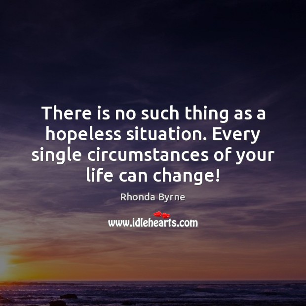 There is no such thing as a hopeless situation. Every single circumstances Rhonda Byrne Picture Quote