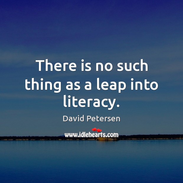 There is no such thing as a leap into literacy. David Petersen Picture Quote