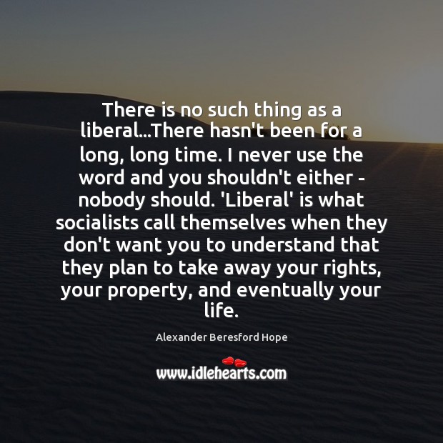 There is no such thing as a liberal…There hasn’t been for Alexander Beresford Hope Picture Quote