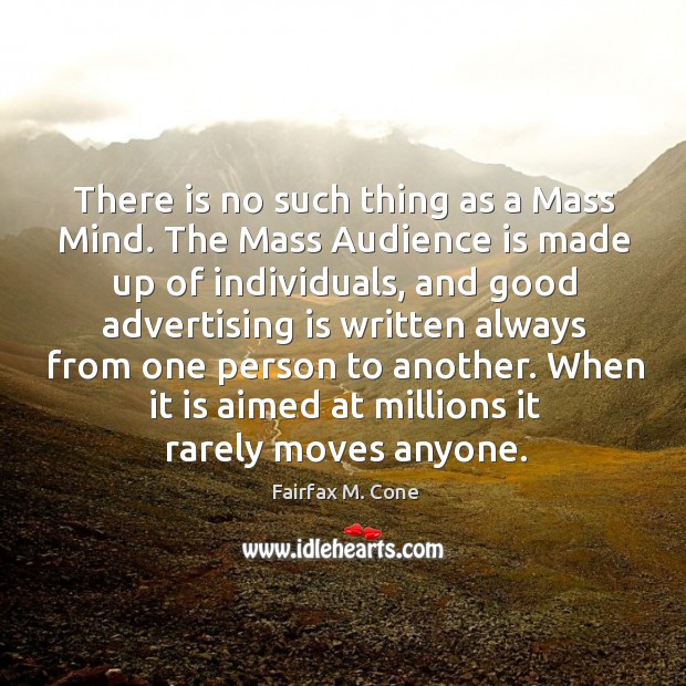 There is no such thing as a mass mind. The mass audience is made up of individuals Fairfax M. Cone Picture Quote